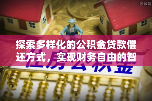 叙永探索多样化的公积金贷款偿还方式，实现财务自由的智慧选择