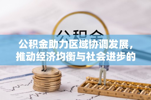 叙永公积金助力区域协调发展，推动经济均衡与社会进步的桥梁
