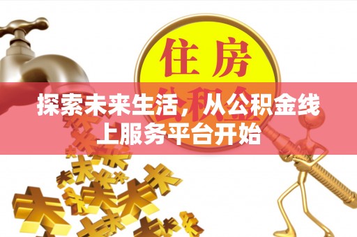 叙永探索未来生活，从公积金线上服务平台开始