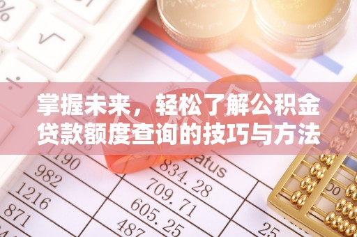 叙永掌握未来，轻松了解公积金贷款额度查询的技巧与方法