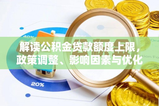 叙永解读公积金贷款额度上限，政策调整、影响因素与优化策略