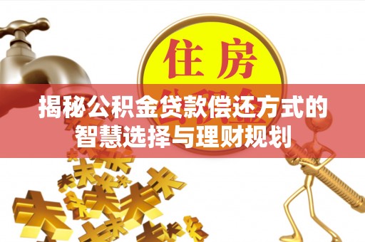叙永揭秘公积金贷款偿还方式的智慧选择与理财规划