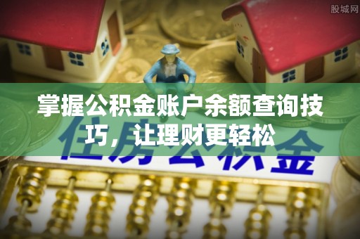 叙永掌握公积金账户余额查询技巧，让理财更轻松
