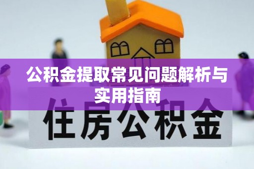 叙永公积金提取常见问题解析与实用指南