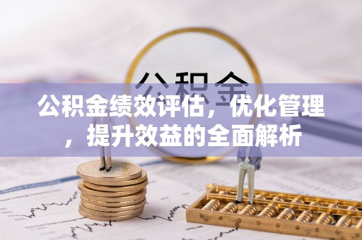 叙永公积金绩效评估，优化管理，提升效益的全面解析