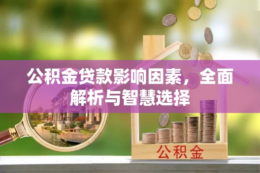 叙永公积金贷款影响因素，全面解析与智慧选择