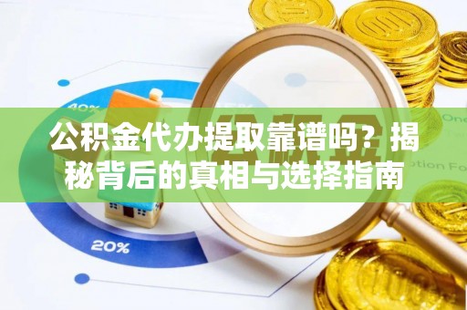 叙永公积金代办提取靠谱吗？揭秘背后的真相与选择指南