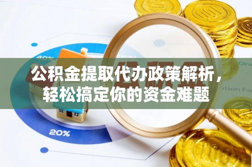 叙永公积金提取代办政策解析，轻松搞定你的资金难题