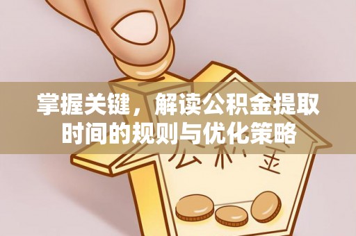 叙永掌握关键，解读公积金提取时间的规则与优化策略
