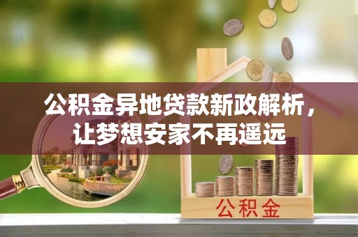 叙永公积金异地贷款新政解析，让梦想安家不再遥远