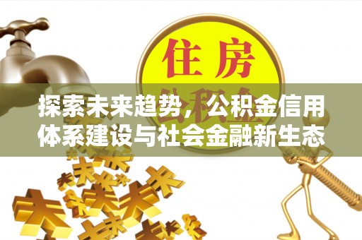 叙永探索未来趋势，公积金信用体系建设与社会金融新生态