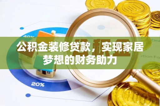 叙永公积金装修贷款，实现家居梦想的财务助力