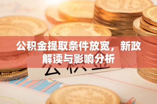叙永公积金提取条件放宽，新政解读与影响分析