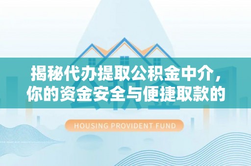 叙永揭秘代办提取公积金中介，你的资金安全与便捷取款的平衡点