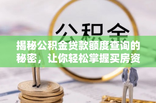 叙永揭秘公积金贷款额度查询的秘密，让你轻松掌握买房资金规划