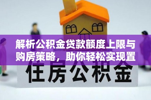 叙永解析公积金贷款额度上限与购房策略，助你轻松实现置业梦想