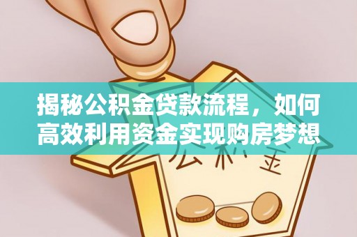 叙永揭秘公积金贷款流程，如何高效利用资金实现购房梦想