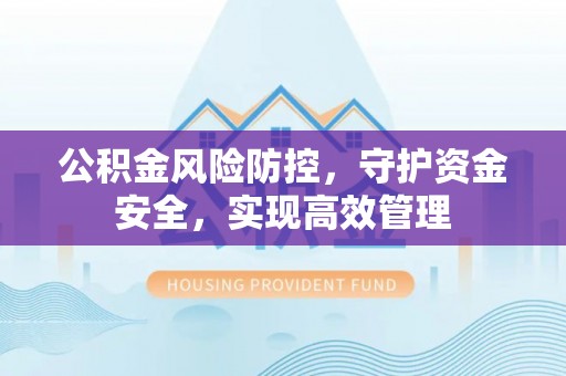 叙永公积金风险防控，守护资金安全，实现高效管理