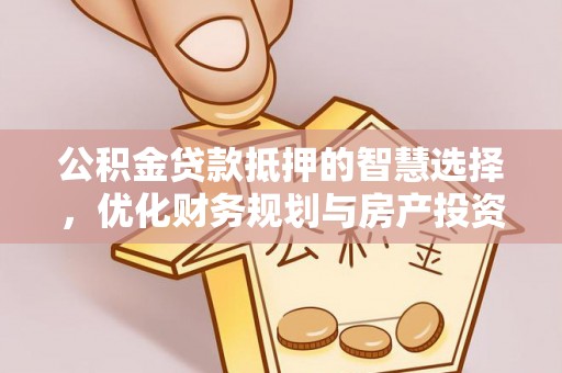 叙永公积金贷款抵押的智慧选择，优化财务规划与房产投资