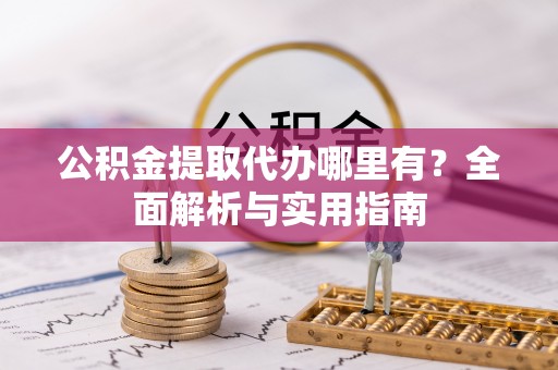 叙永公积金提取代办哪里有？全面解析与实用指南