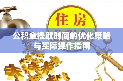 叙永公积金提取时间的优化策略与实际操作指南