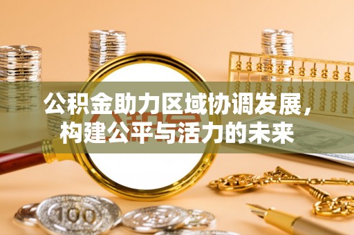 叙永公积金助力区域协调发展，构建公平与活力的未来