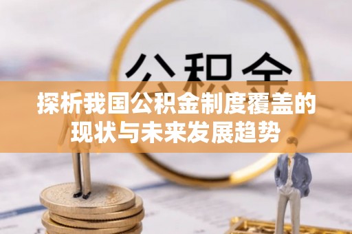 叙永探析我国公积金制度覆盖的现状与未来发展趋势