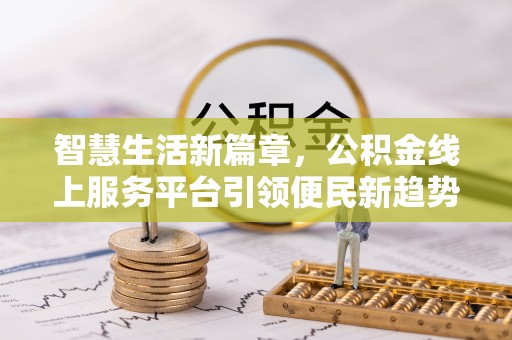 叙永智慧生活新篇章，公积金线上服务平台引领便民新趋势