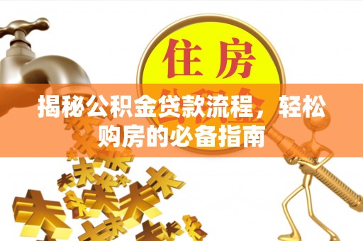 叙永揭秘公积金贷款流程，轻松购房的必备指南