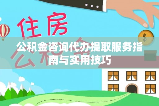 叙永公积金咨询代办提取服务指南与实用技巧