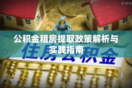 叙永公积金租房提取政策解析与实践指南