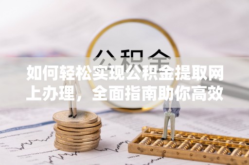 叙永如何轻松实现公积金提取网上办理，全面指南助你高效完成