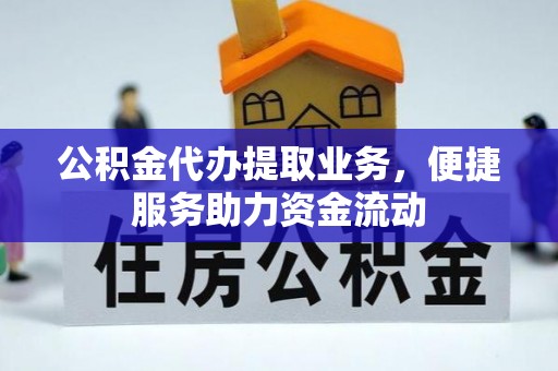 叙永公积金代办提取业务，便捷服务助力资金流动