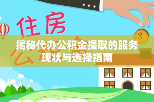 叙永揭秘代办公积金提取的服务现状与选择指南