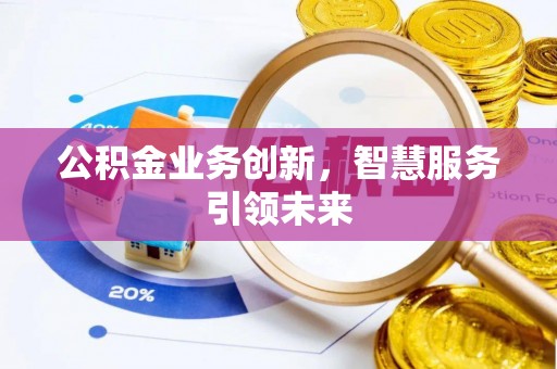 叙永公积金业务创新，智慧服务引领未来