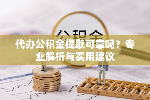叙永代办公积金提取可靠吗？专业解析与实用建议
