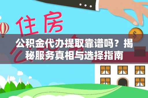 叙永公积金代办提取靠谱吗？揭秘服务真相与选择指南