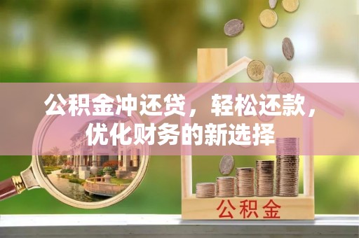 叙永公积金冲还贷，轻松还款，优化财务的新选择