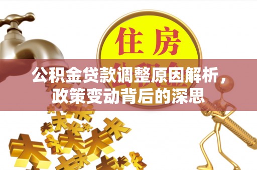 叙永公积金贷款调整原因解析，政策变动背后的深思