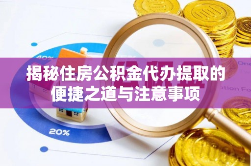 叙永揭秘住房公积金代办提取的便捷之道与注意事项
