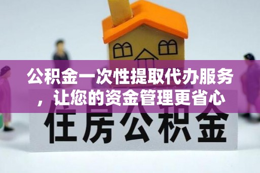 叙永公积金一次性提取代办服务，让您的资金管理更省心