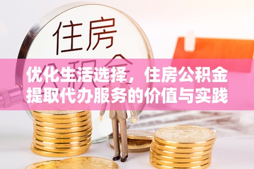 叙永优化生活选择，住房公积金提取代办服务的价值与实践