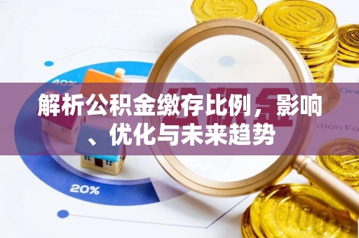 叙永解析公积金缴存比例，影响、优化与未来趋势