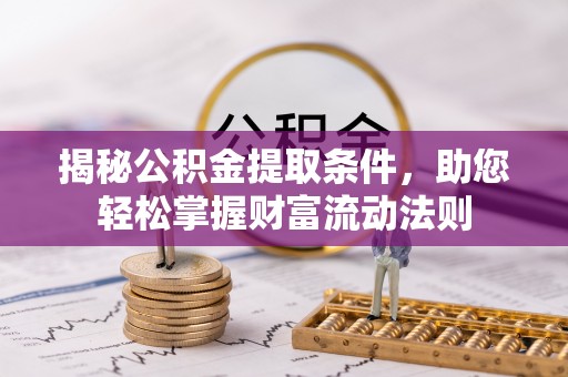叙永揭秘公积金提取条件，助您轻松掌握财富流动法则