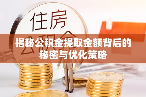 叙永揭秘公积金提取金额背后的秘密与优化策略