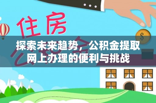 叙永探索未来趋势，公积金提取网上办理的便利与挑战