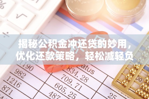 叙永揭秘公积金冲还贷的妙用，优化还款策略，轻松减轻负担