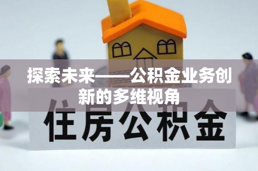 叙永探索未来——公积金业务创新的多维视角