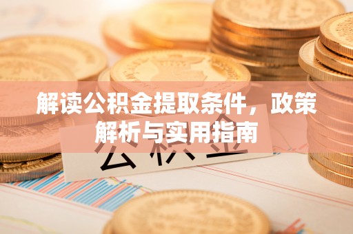 叙永解读公积金提取条件，政策解析与实用指南