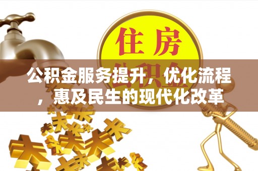 叙永公积金服务提升，优化流程，惠及民生的现代化改革